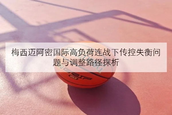 梅西迈阿密国际高负荷连战下传控失衡问题与调整路径探析