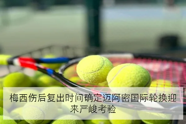 梅西伤后复出时间确定迈阿密国际轮换迎来严峻考验