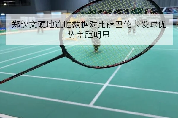 郑钦文硬地连胜数据对比萨巴伦卡发球优势差距明显